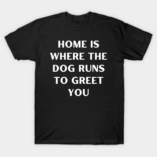 Home is where the dog runs to greet you T-Shirt